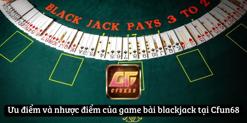 Ưu điểm và nhược điểm của game bài blackjack tại Cfun68