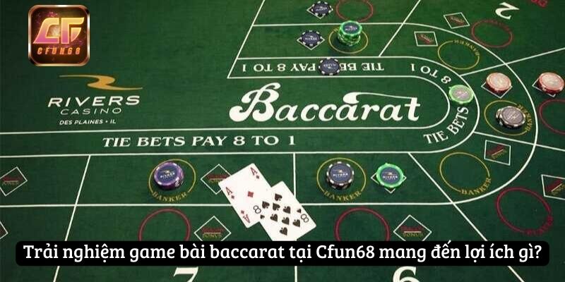 Trải nghiệm game bài baccarat tại Cfun68 mang đến lợi ích gì?