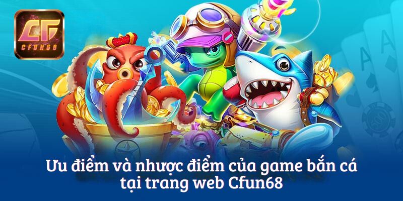 Ưu điểm và nhược điểm của game bắn cá tại trang web Cfun68